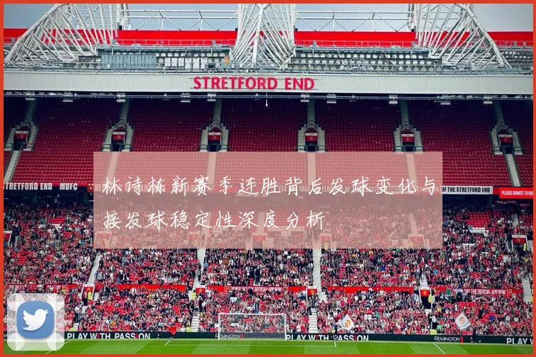 林诗栋新赛季连胜背后发球变化与接发球稳定性深度分析
