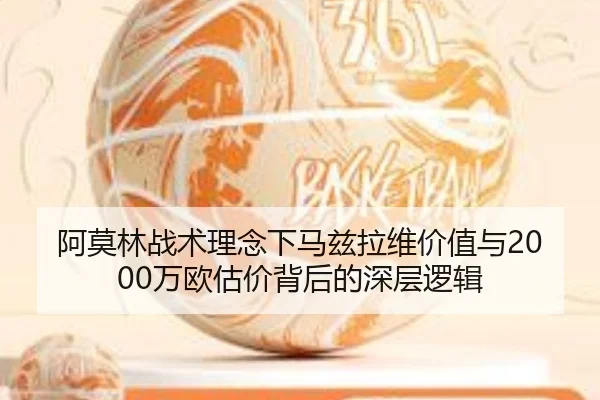 阿莫林战术理念下马兹拉维价值与2000万欧估价背后的深层逻辑