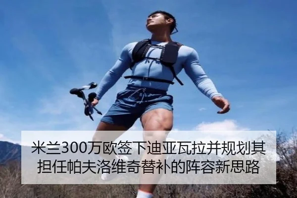 米兰300万欧签下迪亚瓦拉并规划其担任帕夫洛维奇替补的阵容新思路