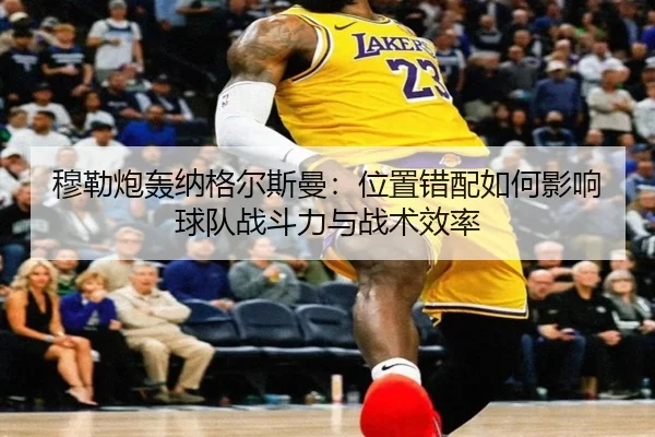 穆勒炮轰纳格尔斯曼：位置错配如何影响球队战斗力与战术效率
