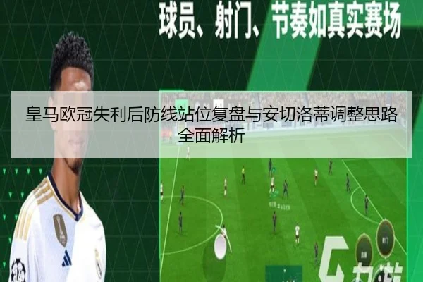 皇马欧冠失利后防线站位复盘与安切洛蒂调整思路全面解析