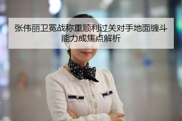 张伟丽卫冕战称重顺利过关对手地面缠斗能力成焦点解析